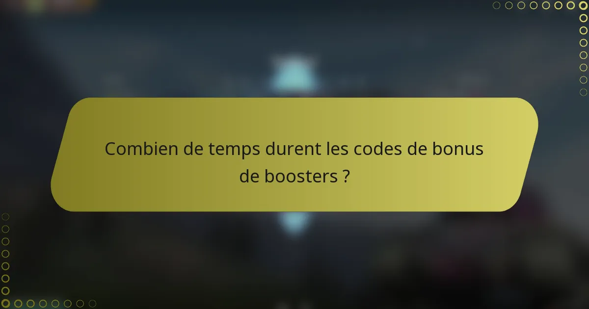 Combien de temps durent les codes de bonus de boosters ?