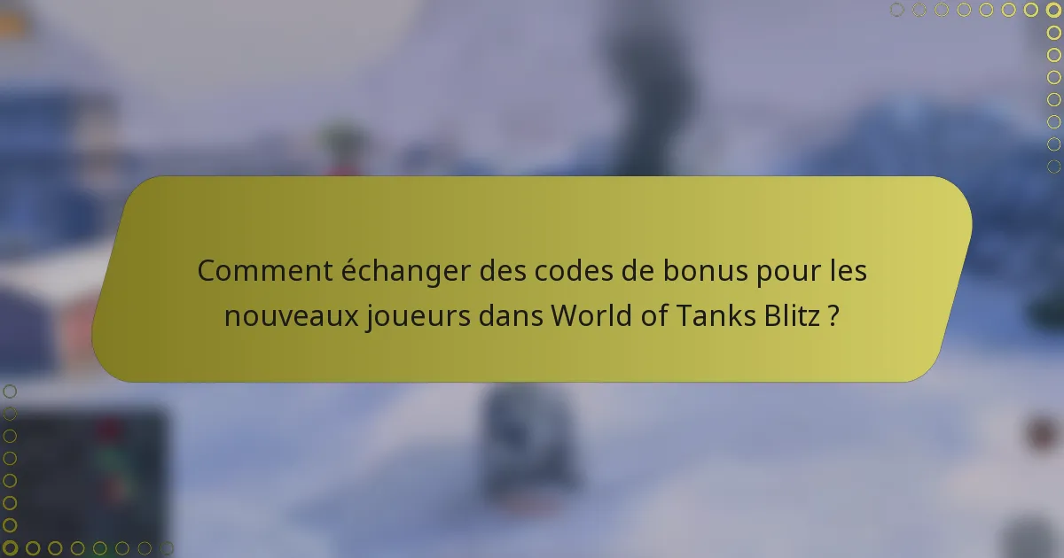 Comment échanger des codes de bonus pour les nouveaux joueurs dans World of Tanks Blitz ?