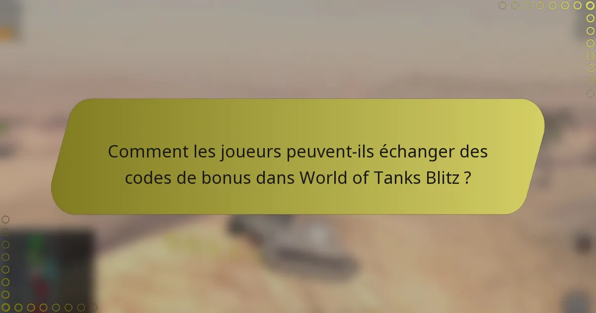 Comment les joueurs peuvent-ils échanger des codes de bonus dans World of Tanks Blitz ?