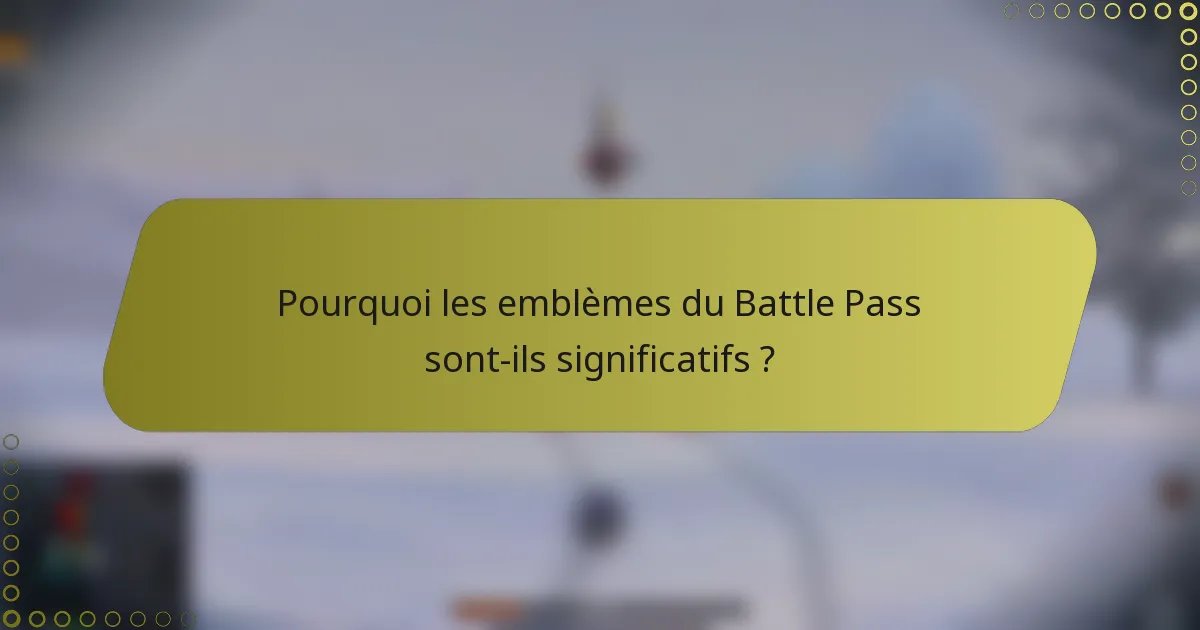 Pourquoi les emblèmes du Battle Pass sont-ils significatifs ?