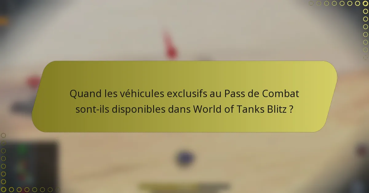 Quand les véhicules exclusifs au Pass de Combat sont-ils disponibles dans World of Tanks Blitz ?