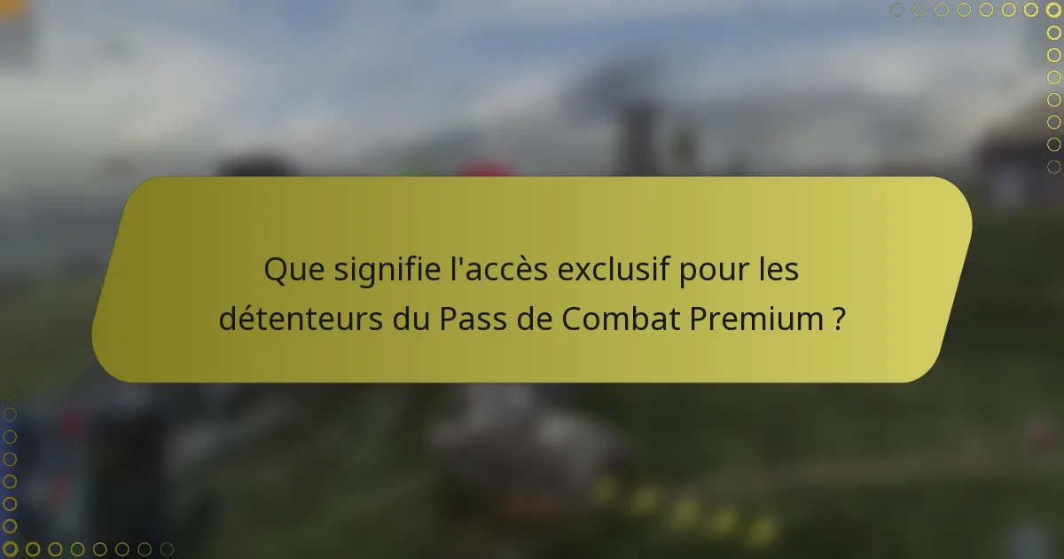 Que signifie l'accès exclusif pour les détenteurs du Pass de Combat Premium ?
