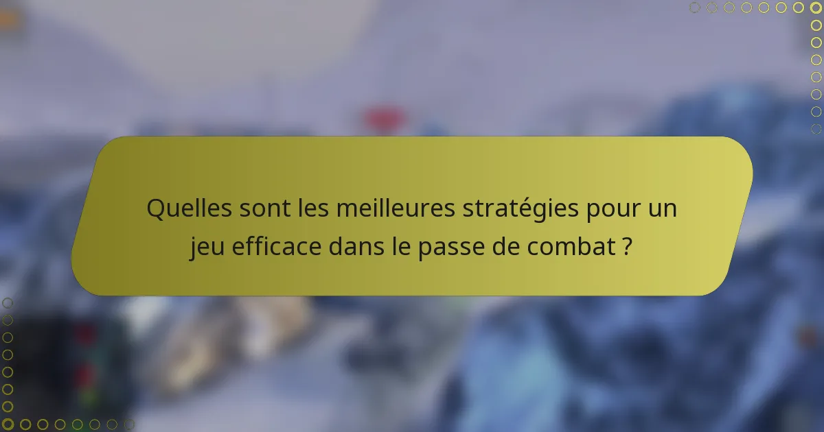 Quelles sont les meilleures stratégies pour un jeu efficace dans le passe de combat ?