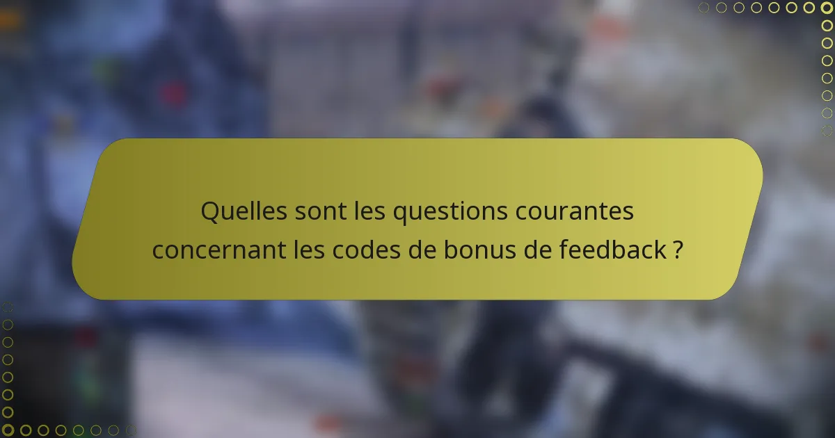 Quelles sont les questions courantes concernant les codes de bonus de feedback ?