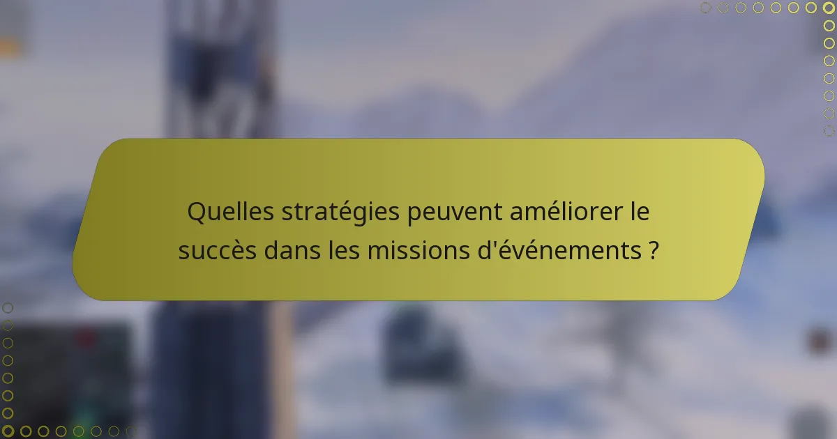 Quelles stratégies peuvent améliorer le succès dans les missions d'événements ?