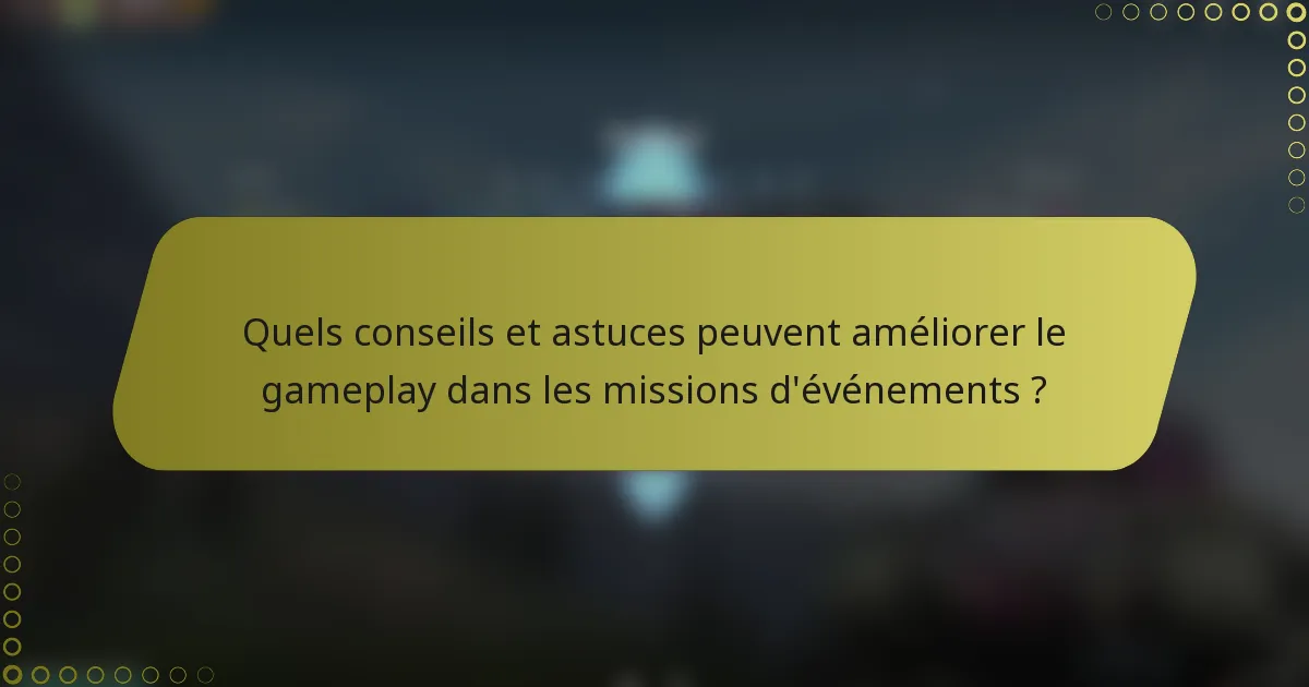 Quels conseils et astuces peuvent améliorer le gameplay dans les missions d'événements ?