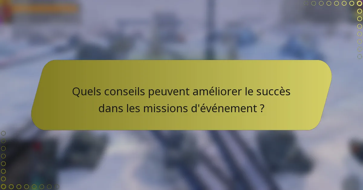 Quels conseils peuvent améliorer le succès dans les missions d'événement ?