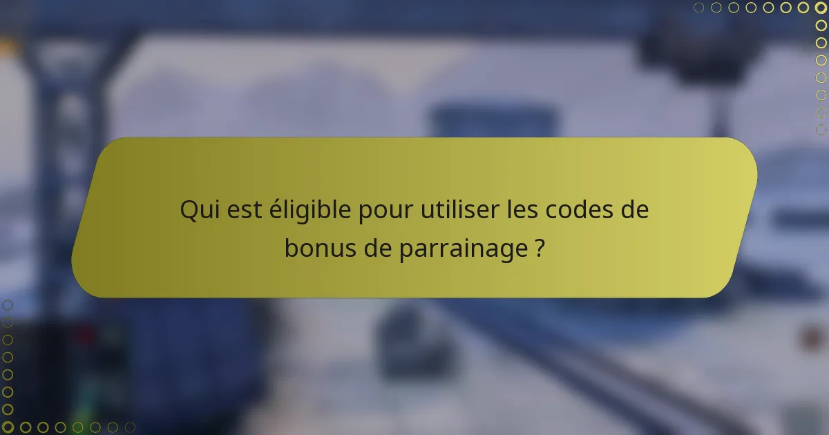 Qui est éligible pour utiliser les codes de bonus de parrainage ?